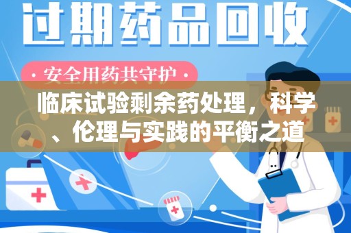 徐州临床试验剩余药处理，科学、伦理与实践的平衡之道