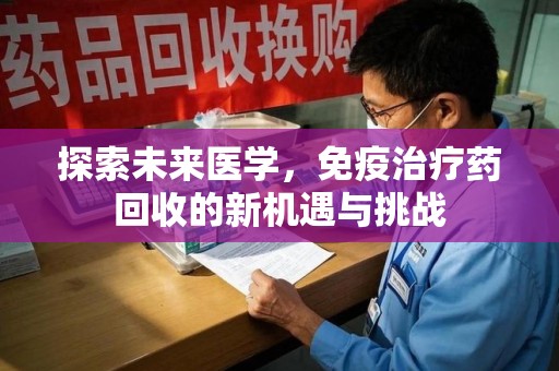 徐州探索未来医学，免疫治疗药回收的新机遇与挑战