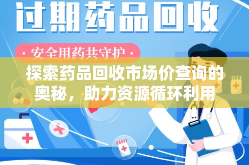 徐州探索药品回收市场价查询的奥秘，助力资源循环利用