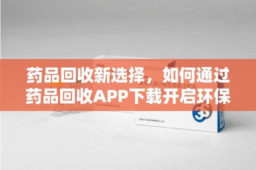 徐州药品回收新选择，如何通过药品回收APP下载开启环保生活