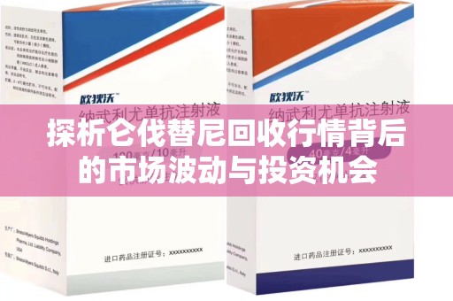 徐州探析仑伐替尼回收行情背后的市场波动与投资机会