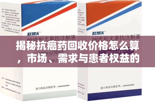徐州揭秘抗癌药回收价格怎么算，市场、需求与患者权益的平衡之道