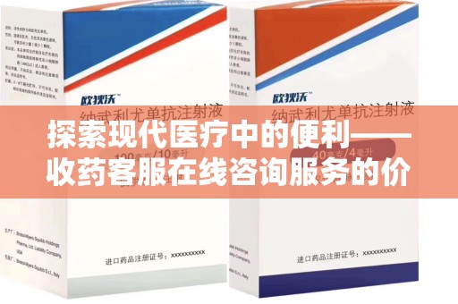 徐州探索现代医疗中的便利——收药客服在线咨询服务的价值与未来