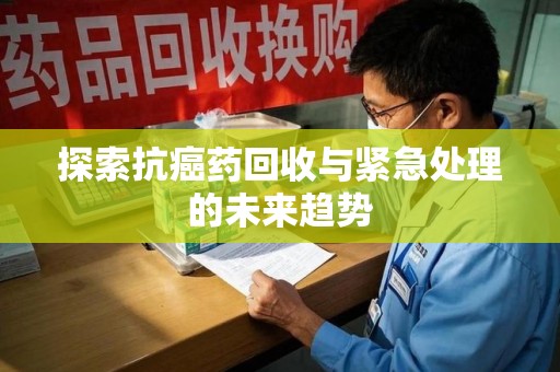 徐州探索抗癌药回收与紧急处理的未来趋势