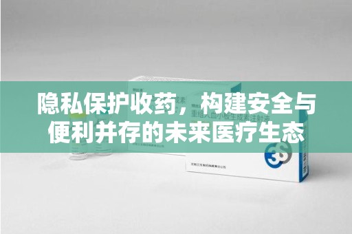 徐州隐私保护收药，构建安全与便利并存的未来医疗生态