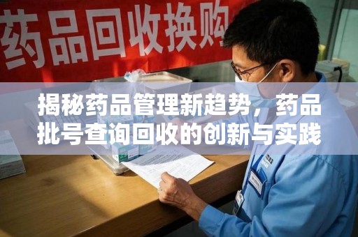 徐州揭秘药品管理新趋势，药品批号查询回收的创新与实践
