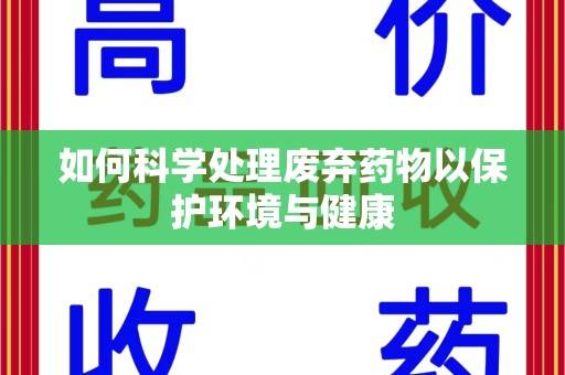 徐州如何科学处理废弃药物以保护环境与健康