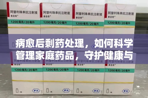 徐州病愈后剩药处理，如何科学管理家庭药品，守护健康与环境