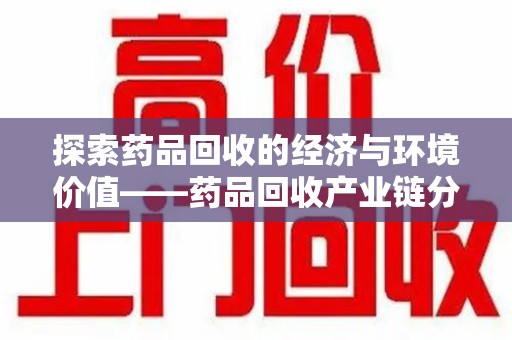 徐州探索药品回收的经济与环境价值——药品回收产业链分析