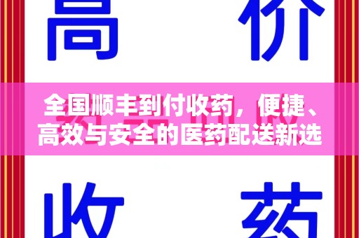 徐州全国顺丰到付收药，便捷、高效与安全的医药配送新选择