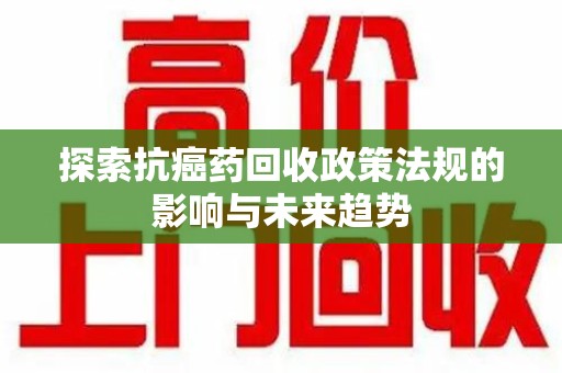 徐州探索抗癌药回收政策法规的影响与未来趋势