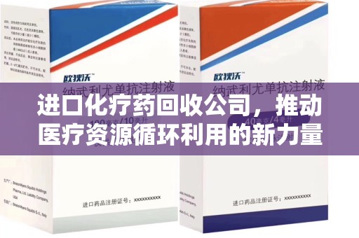 徐州进口化疗药回收公司，推动医疗资源循环利用的新力量