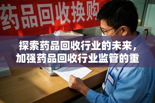 徐州探索药品回收行业的未来，加强药品回收行业监管的重要性