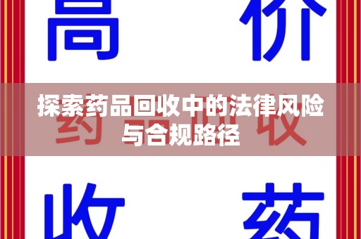 徐州探索药品回收中的法律风险与合规路径