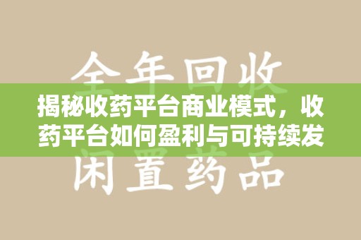 徐州揭秘收药平台商业模式，收药平台如何盈利与可持续发展之路