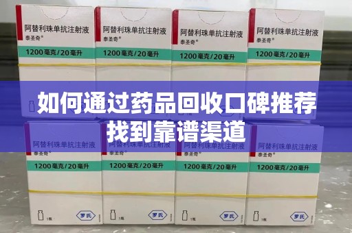 徐州如何通过药品回收口碑推荐找到靠谱渠道