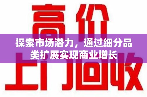 徐州探索市场潜力，通过细分品类扩展实现商业增长