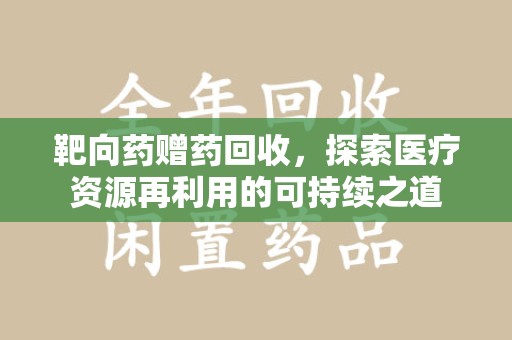 徐州靶向药赠药回收，探索医疗资源再利用的可持续之道