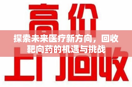徐州探索未来医疗新方向，回收靶向药的机遇与挑战