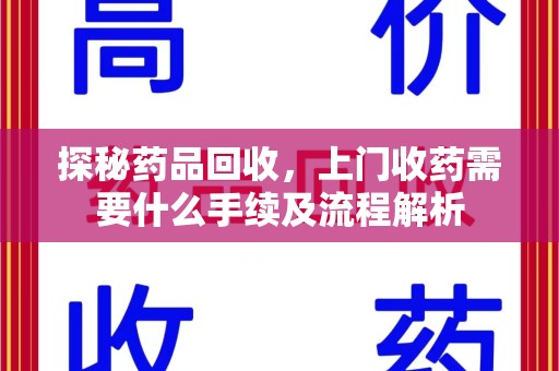 徐州探秘药品回收，上门收药需要什么手续及流程解析