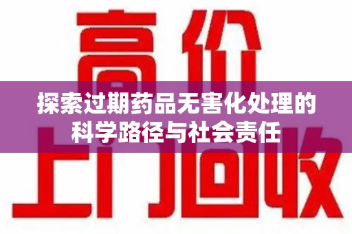 徐州探索过期药品无害化处理的科学路径与社会责任