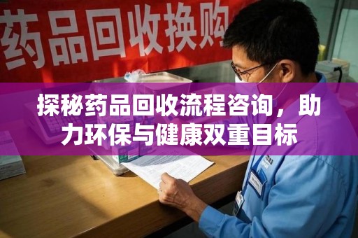 徐州探秘药品回收流程咨询，助力环保与健康双重目标