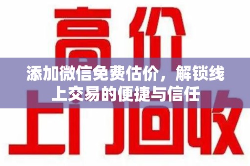 徐州添加微信免费估价，解锁线上交易的便捷与信任