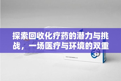 徐州探索回收化疗药的潜力与挑战，一场医疗与环境的双重博弈