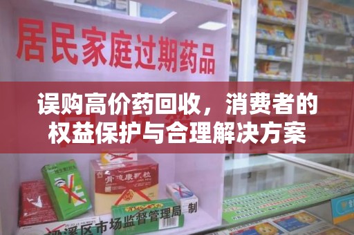 徐州误购高价药回收，消费者的权益保护与合理解决方案