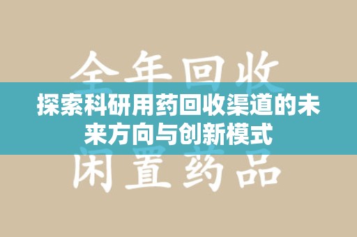 徐州探索科研用药回收渠道的未来方向与创新模式