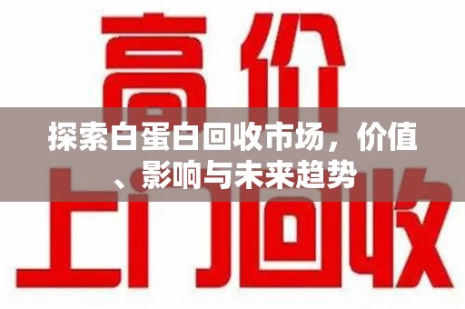 徐州探索白蛋白回收市场，价值、影响与未来趋势