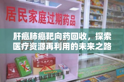 徐州肝癌肺癌靶向药回收，探索医疗资源再利用的未来之路