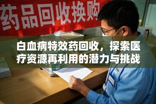 徐州白血病特效药回收，探索医疗资源再利用的潜力与挑战