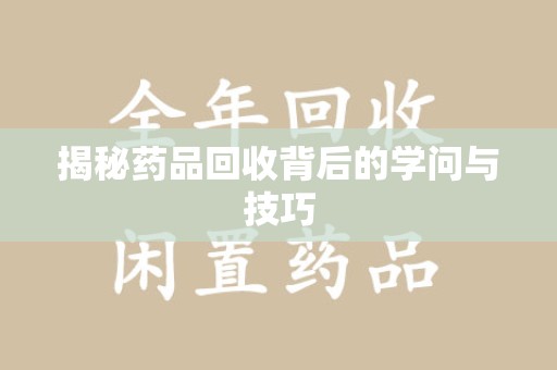 徐州揭秘药品回收背后的学问与技巧