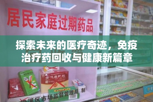 徐州探索未来的医疗奇迹，免疫治疗药回收与健康新篇章