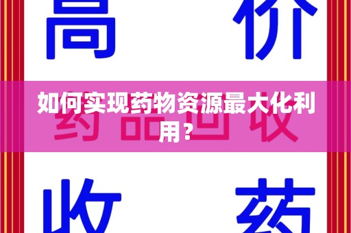 徐州如何实现药物资源最大化利用？
