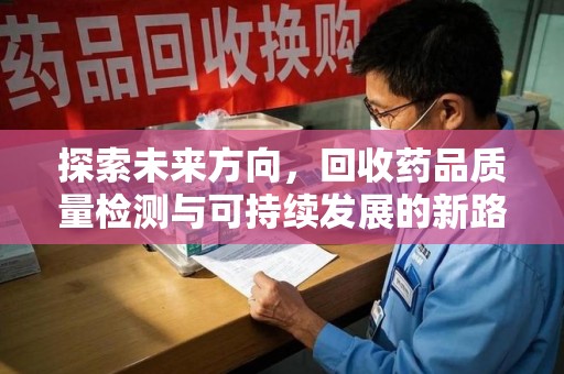 徐州探索未来方向，回收药品质量检测与可持续发展的新路径