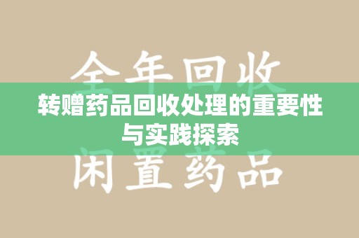 徐州转赠药品回收处理的重要性与实践探索