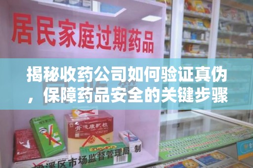 徐州揭秘收药公司如何验证真伪，保障药品安全的关键步骤