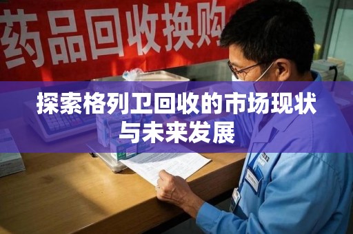 徐州探索格列卫回收的市场现状与未来发展