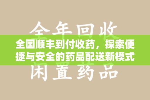徐州全国顺丰到付收药，探索便捷与安全的药品配送新模式
