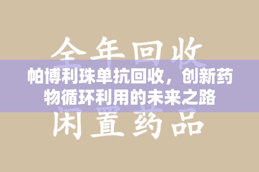 徐州帕博利珠单抗回收，创新药物循环利用的未来之路