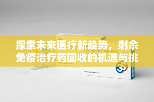 徐州探索未来医疗新趋势，剩余免疫治疗药回收的机遇与挑战