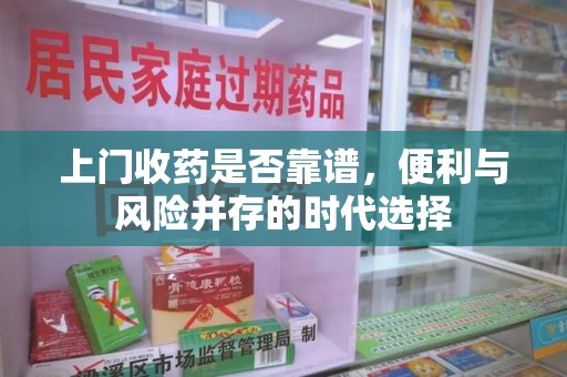 徐州上门收药是否靠谱，便利与风险并存的时代选择