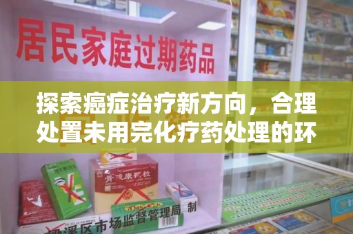 徐州探索癌症治疗新方向，合理处置未用完化疗药处理的环保路径