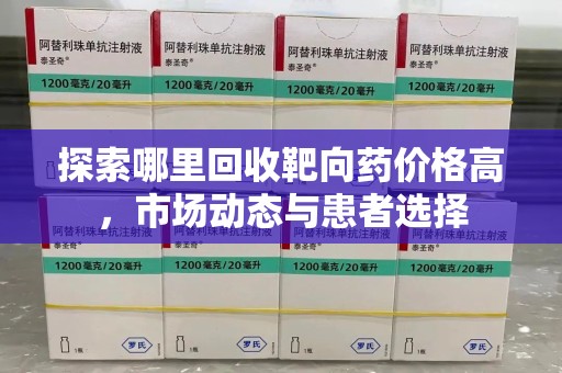 徐州探索哪里回收靶向药价格高，市场动态与患者选择