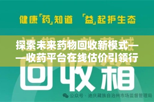 徐州探索未来药物回收新模式——收药平台在线估价引领行业变革