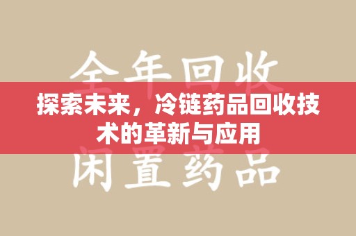 徐州探索未来，冷链药品回收技术的革新与应用