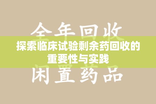 徐州探索临床试验剩余药回收的重要性与实践