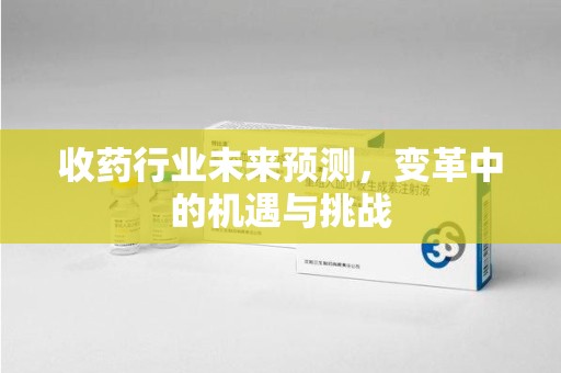徐州收药行业未来预测，变革中的机遇与挑战